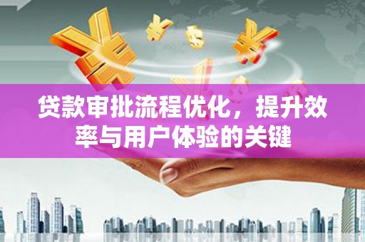 灵石贷款审批流程优化，提升效率与用户体验的关键