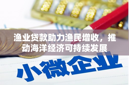 灵石渔业贷款助力渔民增收，推动海洋经济可持续发展