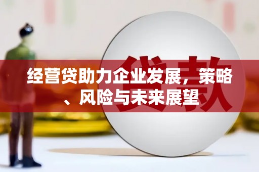 灵石经营贷助力企业发展，策略、风险与未来展望