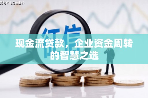 灵石现金流贷款，企业资金周转的智慧之选