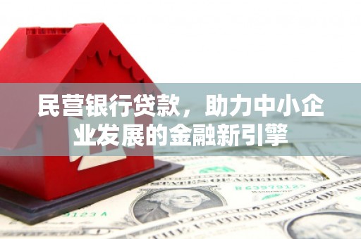 灵石民营银行贷款，助力中小企业发展的金融新引擎
