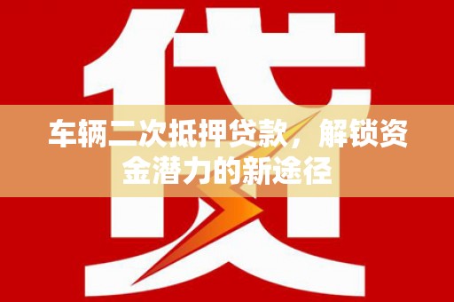 灵石车辆二次抵押贷款，解锁资金潜力的新途径