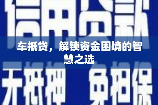 灵石车抵贷，解锁资金困境的智慧之选