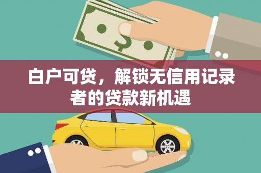 灵石白户可贷，解锁无信用记录者的贷款新机遇