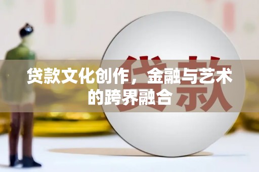 灵石贷款文化创作，金融与艺术的跨界融合