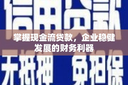 灵石掌握现金流贷款，企业稳健发展的财务利器
