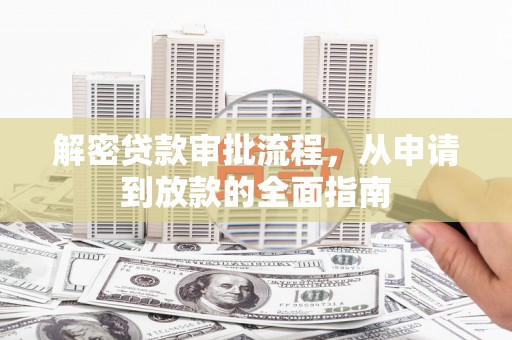 灵石解密贷款审批流程，从申请到放款的全面指南
