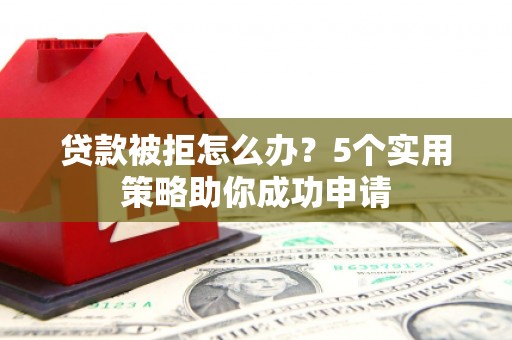 灵石贷款被拒怎么办？5个实用策略助你成功申请
