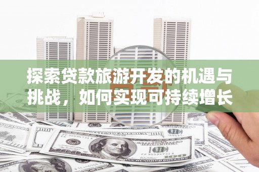 灵石探索贷款旅游开发的机遇与挑战，如何实现可持续增长