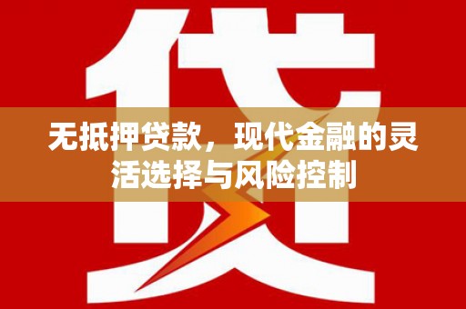 灵石无抵押贷款，现代金融的灵活选择与风险控制