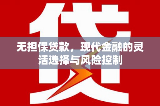 灵石无担保贷款，现代金融的灵活选择与风险控制