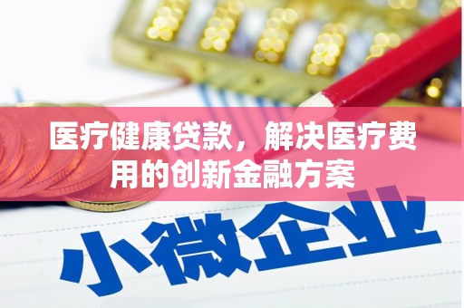 灵石医疗健康贷款，解决医疗费用的创新金融方案