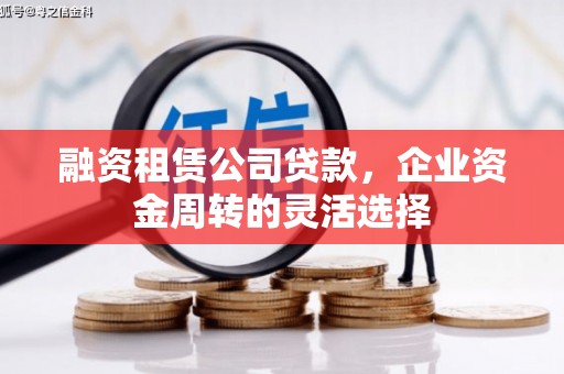 灵石融资租赁公司贷款，企业资金周转的灵活选择