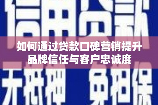 灵石如何通过贷款口碑营销提升品牌信任与客户忠诚度