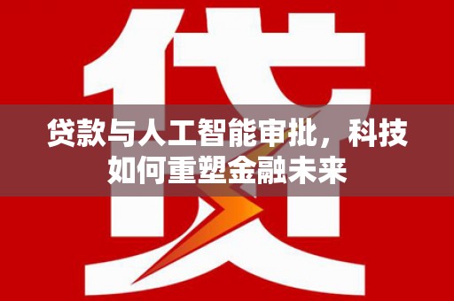 灵石贷款与人工智能审批，科技如何重塑金融未来
