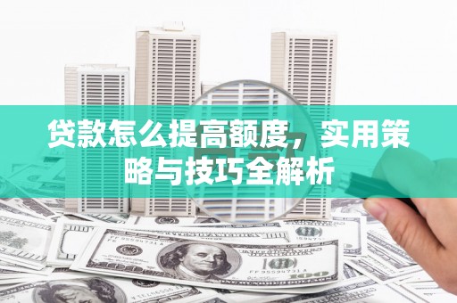 灵石贷款怎么提高额度，实用策略与技巧全解析