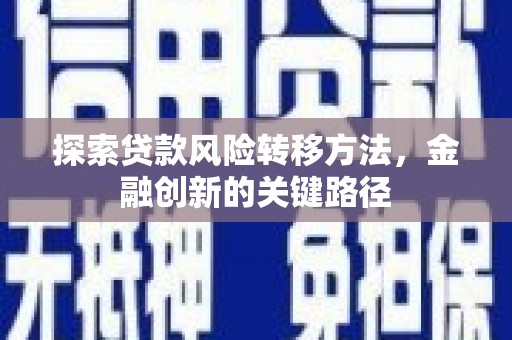 灵石探索贷款风险转移方法，金融创新的关键路径