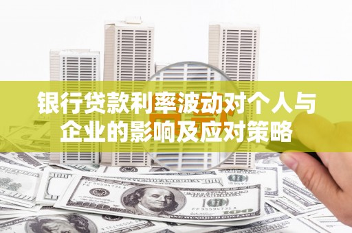 灵石银行贷款利率波动对个人与企业的影响及应对策略