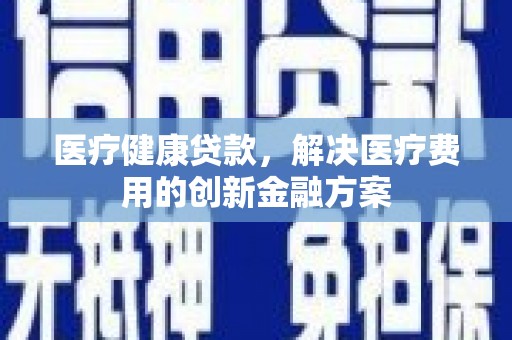灵石医疗健康贷款，解决医疗费用的创新金融方案