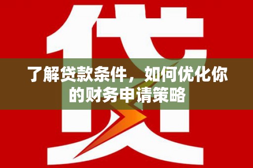 灵石了解贷款条件，如何优化你的财务申请策略
