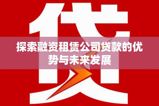 灵石探索融资租赁公司贷款的优势与未来发展