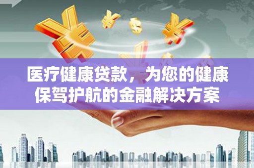 灵石医疗健康贷款，为您的健康保驾护航的金融解决方案