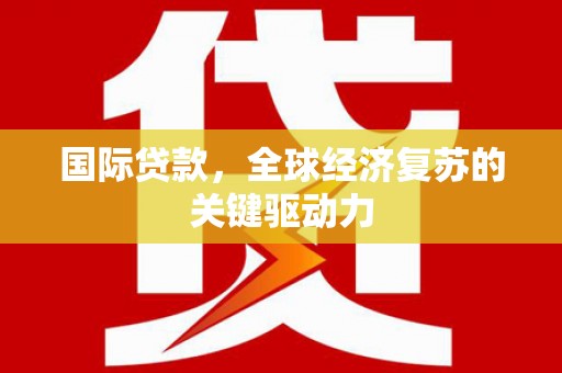 灵石国际贷款，全球经济复苏的关键驱动力