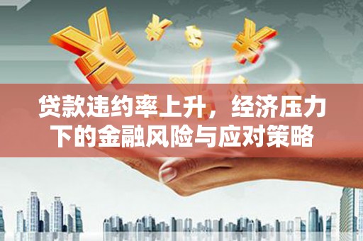 灵石贷款违约率上升，经济压力下的金融风险与应对策略