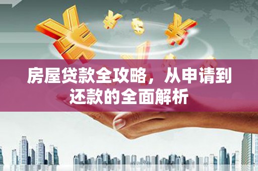 灵石房屋贷款全攻略，从申请到还款的全面解析