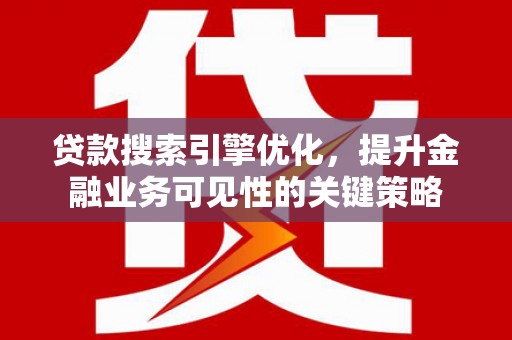 灵石贷款搜索引擎优化，提升金融业务可见性的关键策略