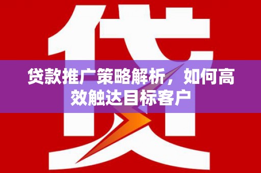 灵石贷款推广策略解析，如何高效触达目标客户