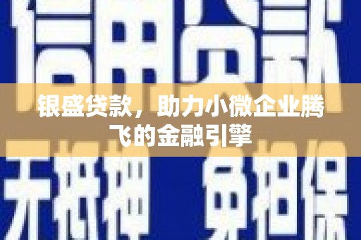 灵石银盛贷款，助力小微企业腾飞的金融引擎