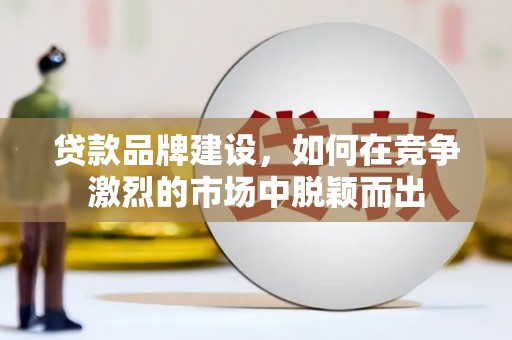 灵石贷款品牌建设，如何在竞争激烈的市场中脱颖而出
