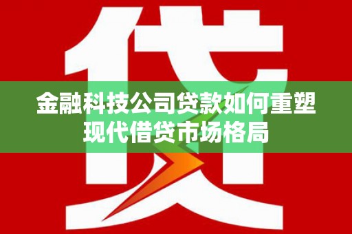 灵石金融科技公司贷款如何重塑现代借贷市场格局