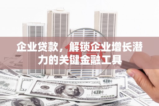灵石企业贷款，解锁企业增长潜力的关键金融工具