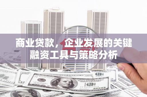 灵石商业贷款，企业发展的关键融资工具与策略分析