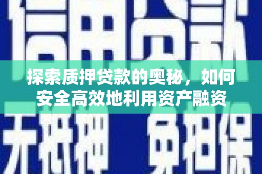 灵石探索质押贷款的奥秘，如何安全高效地利用资产融资