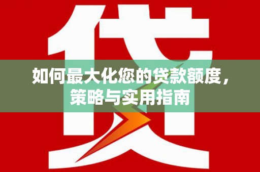 灵石如何最大化您的贷款额度，策略与实用指南