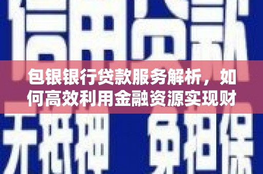 灵石包银银行贷款服务解析，如何高效利用金融资源实现财富增长