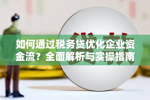 灵石如何通过税务贷优化企业资金流？全面解析与实操指南