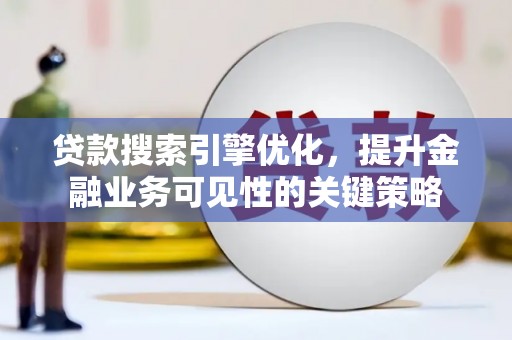 灵石贷款搜索引擎优化，提升金融业务可见性的关键策略