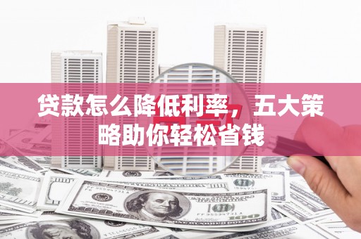 灵石贷款怎么降低利率，五大策略助你轻松省钱