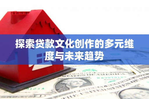 灵石探索贷款文化创作的多元维度与未来趋势