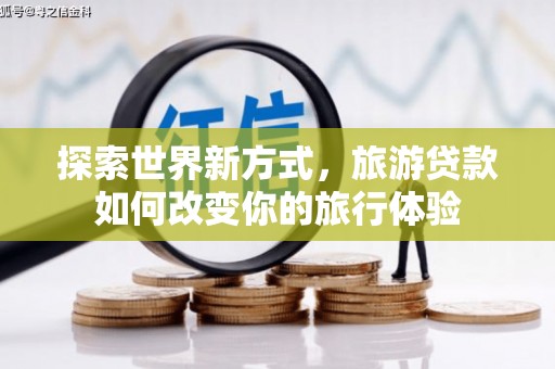 灵石探索世界新方式，旅游贷款如何改变你的旅行体验