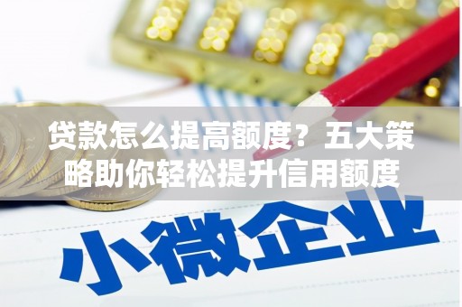 灵石贷款怎么提高额度？五大策略助你轻松提升信用额度
