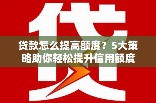 灵石贷款怎么提高额度？5大策略助你轻松提升信用额度