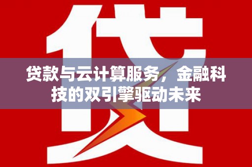 灵石贷款与云计算服务，金融科技的双引擎驱动未来