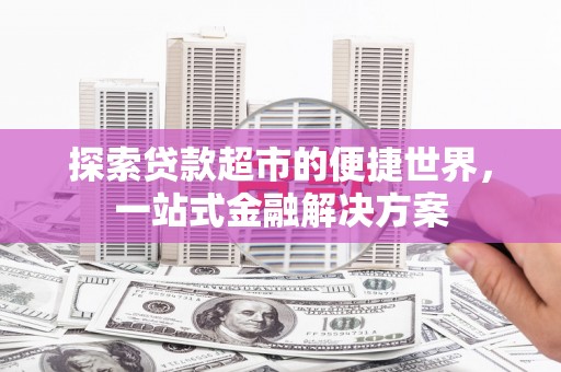 灵石探索贷款超市的便捷世界，一站式金融解决方案