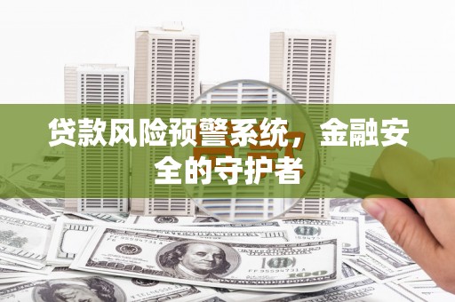 灵石贷款风险预警系统，金融安全的守护者