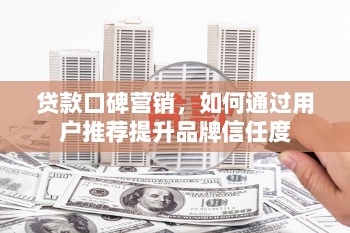 灵石贷款口碑营销，如何通过用户推荐提升品牌信任度